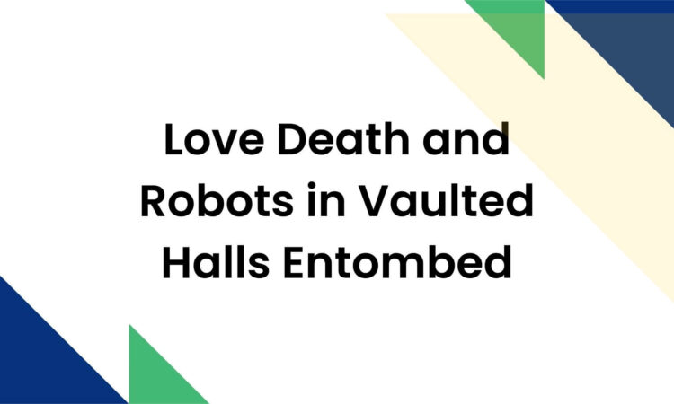 Love Death and Robots in Vaulted Halls Entombed
