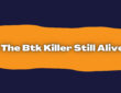 Is The Btk Killer Still Alive