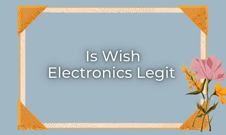 Is Wish Electronics Legit
