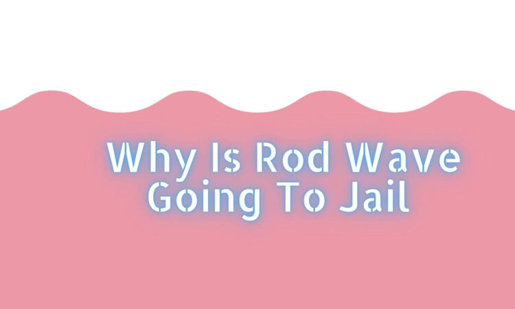 Why Is Rod Wave Going To Jail