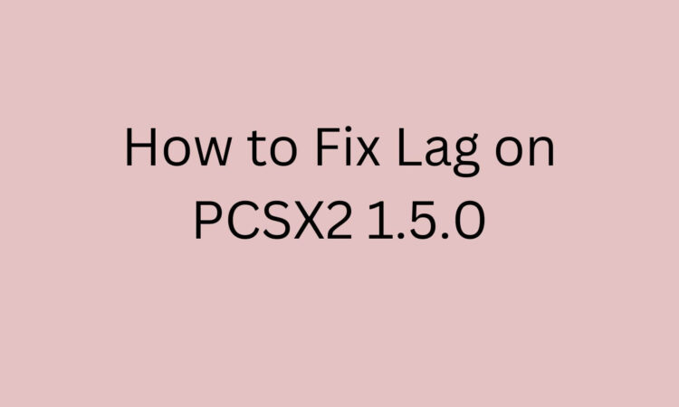 How to Fix Lag on PCSX2 1.5.0